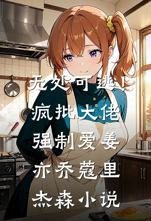 无处可逃！疯批大佬强制爱姜亦乔蔻里·杰森小说