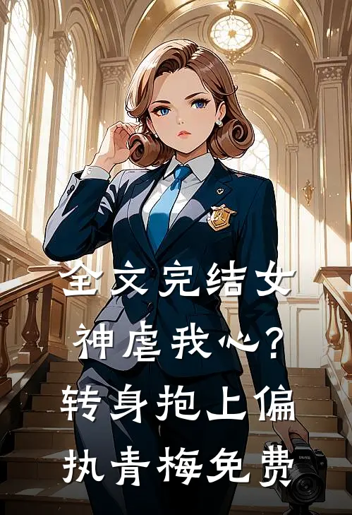全文完结女神虐我心?转身抱上偏执青梅免费