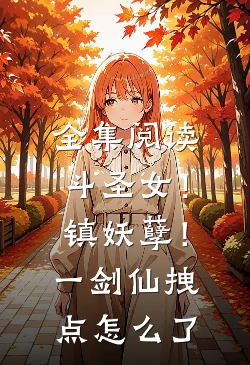 全集阅读斗圣女！镇妖孽！一剑仙拽点怎么了