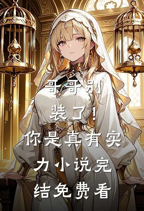 哥哥别装了！你是真有实力小说完结免费看