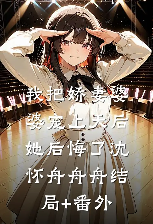 我把娇妻婆婆宠上天后，她后悔了沈怀舟舟舟结局+番外