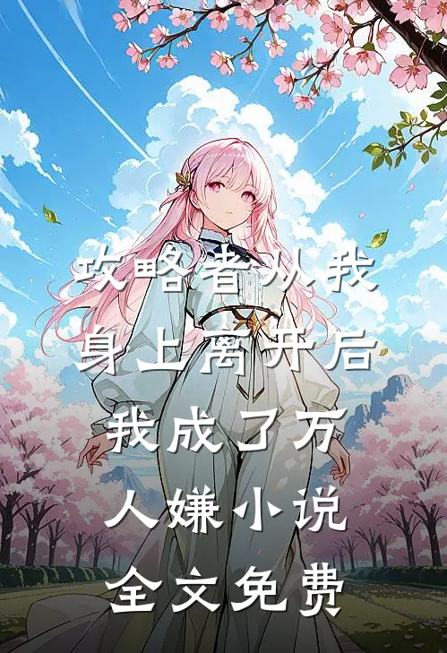 攻略者从我身上离开后，我成了万人嫌小说全文免费