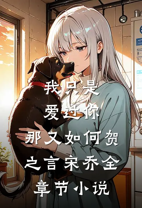 我只是爱过你，那又如何贺之言宋乔全章节小说