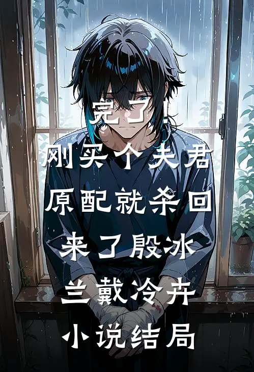 完了！刚买个夫君，原配就杀回来了殷冰兰戴冷卉小说结局