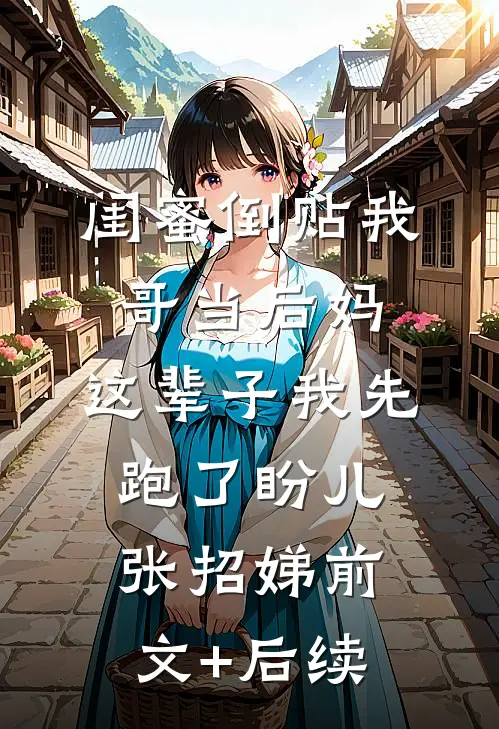 闺蜜倒贴我哥当后妈，这辈子我先跑了盼儿张招娣前文+后续
