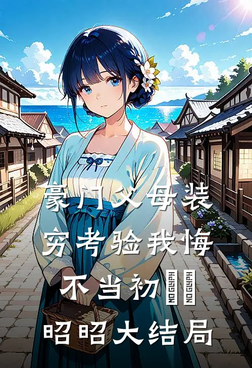豪门父母装穷考验我悔不当初玥玥昭昭大结局