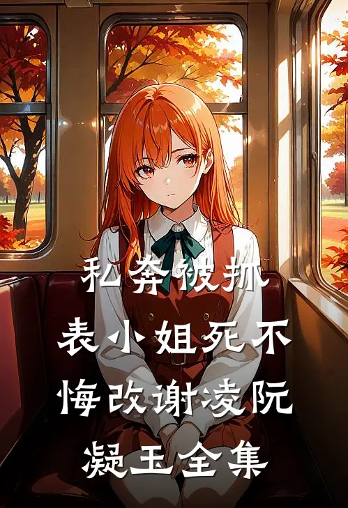 私奔被抓，表小姐死不悔改谢凌阮凝玉 全集