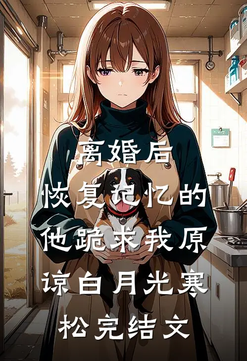 离婚后，恢复记忆的他跪求我原谅白月光寒松完结文