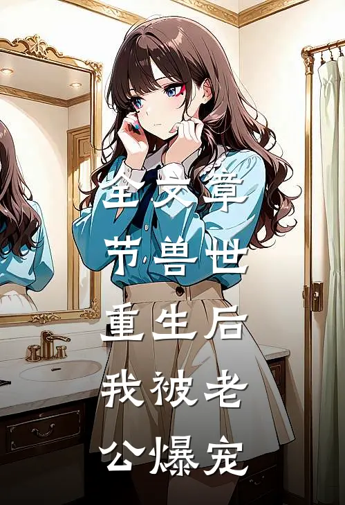 全文章节兽世：重生后，我被老公爆宠