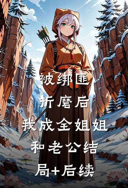 被绑匪折磨后，我成全姐姐和老公结局+后续