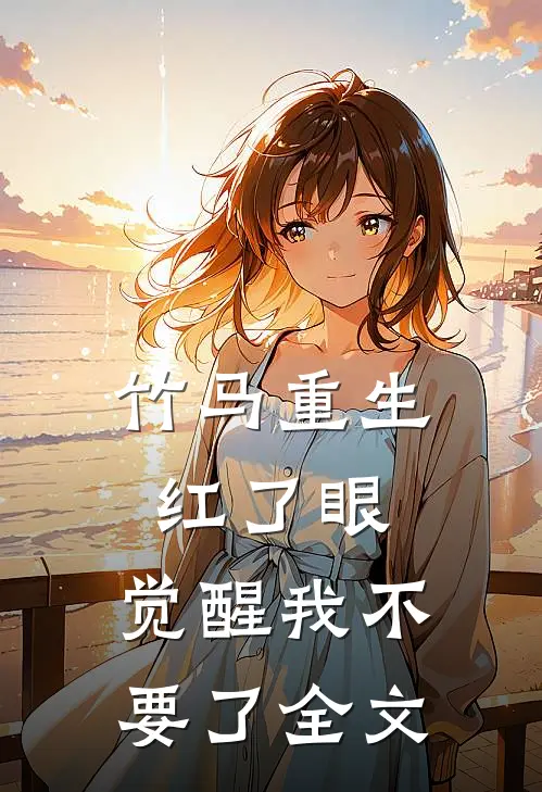 竹马重生红了眼，觉醒我不要了全文