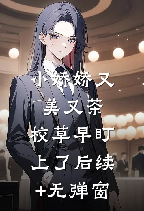 小娇娇又美又茶，校草早盯上了后续+无弹窗