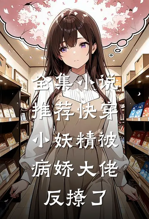 全集小说推荐快穿：小妖精被病娇大佬反撩了