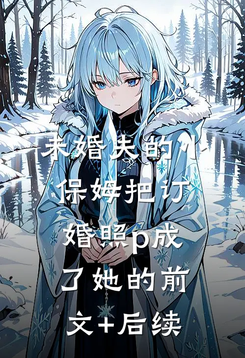 未婚夫的小保姆把订婚照p成了她的前文+后续