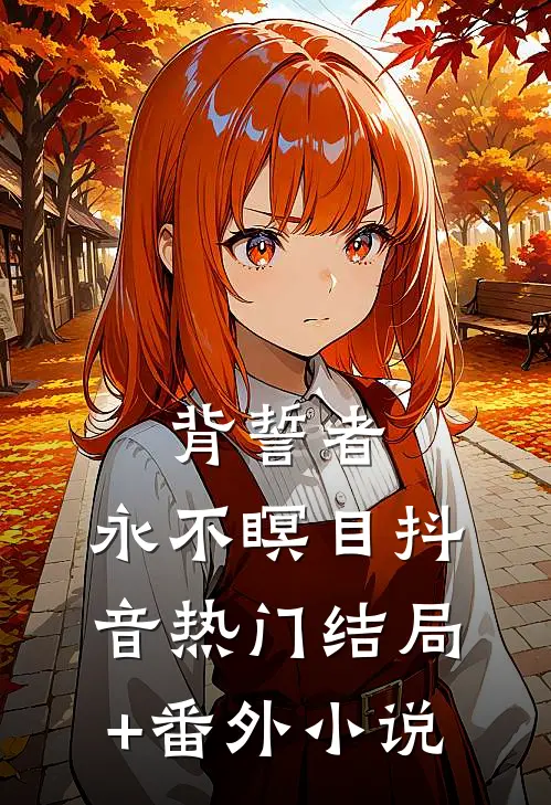 背誓者，永不瞑目抖音热门结局+番外小说