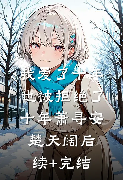 我爱了十年，也被拒绝了十年萧寻安楚天阔后续+完结