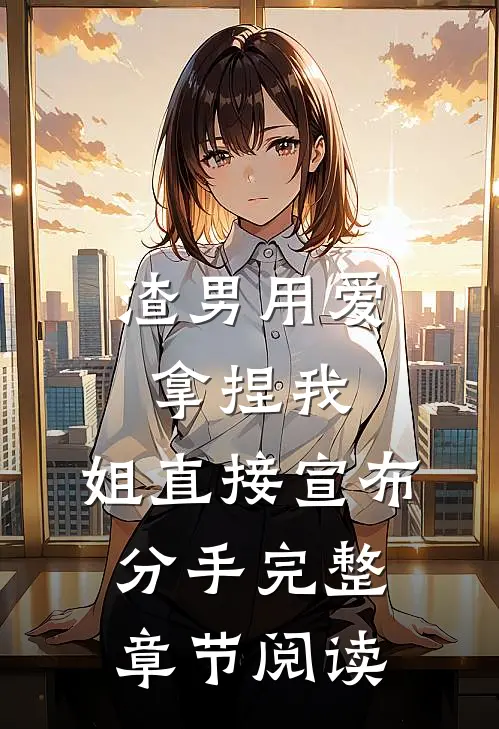 渣男用爱拿捏我，姐直接宣布分手完整章节阅读