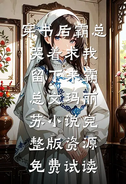 穿书后霸总哭着求我留下来霸总文玛丽苏小说完整版资源免费试读