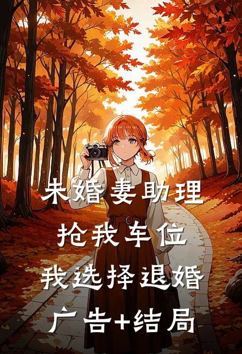 未婚妻助理抢我车位，我选择退婚广告+结局