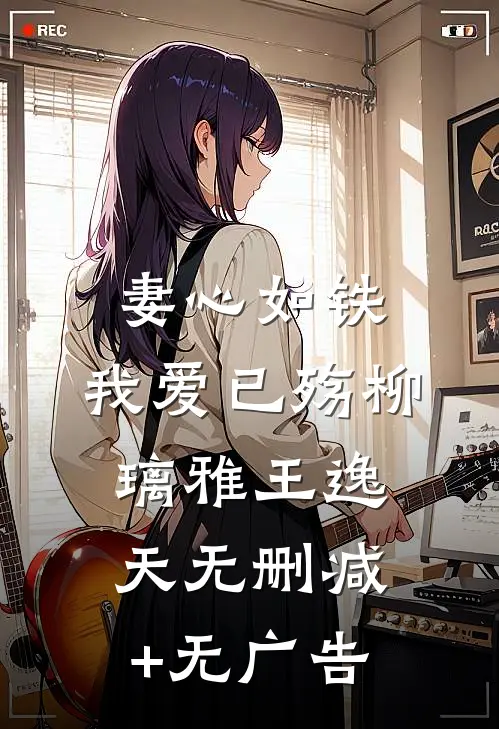 妻心如铁，我爱已殇柳璃雅王逸天无删减+无广告