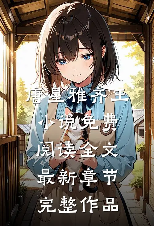 唐星雅齐王小说免费阅读全文最新章节完整作品