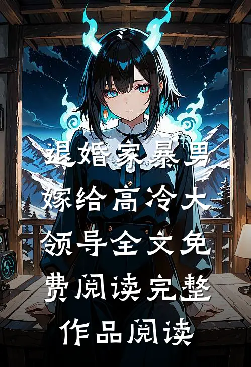 退婚家暴男,嫁给高冷大领导全文免费阅读完整作品阅读