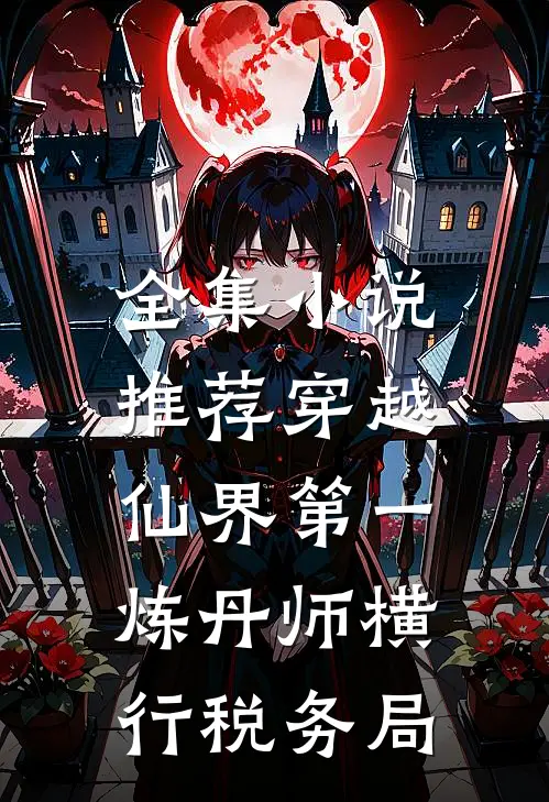 全集小说推荐穿越：仙界第一炼丹师横行税务局