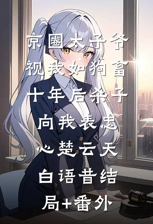 京圈太子爷视我如狗畜，十年后杀子向我表忠心楚云天白语昔结局+番外