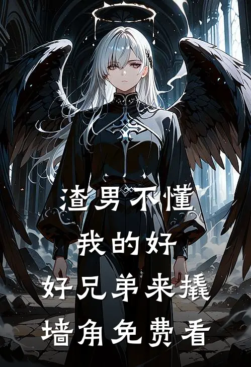 渣男不懂我的好，好兄弟来撬墙角免费看