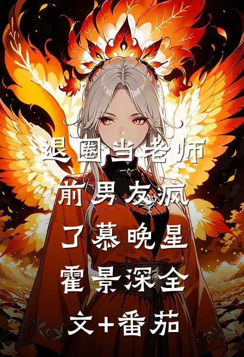 退圈当老师，前男友疯了慕晚星霍景深全文+番茄