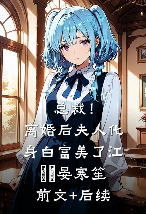 总裁！离婚后，夫人化身白富美了江嬛嬛晏寒笙前文+后续