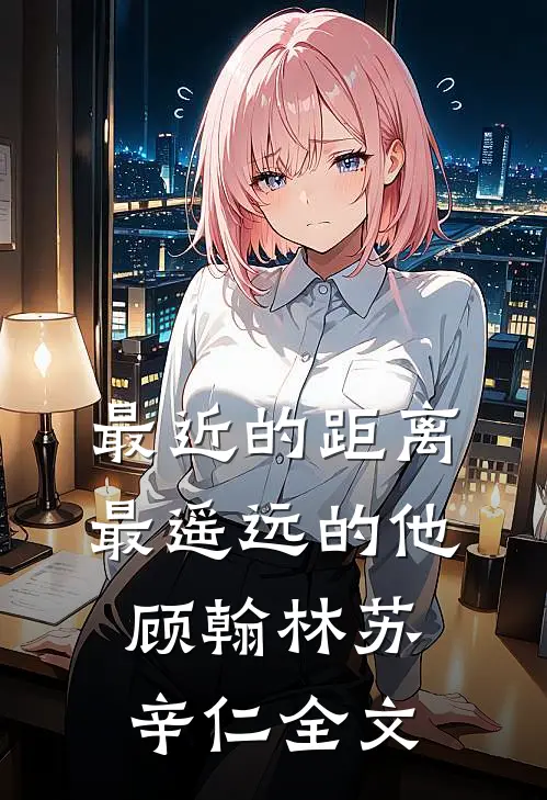 最近的距离，最遥远的他顾翰林苏辛仁全文