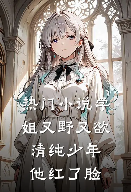热门小说学姐又野又欲，清纯少年他红了脸
