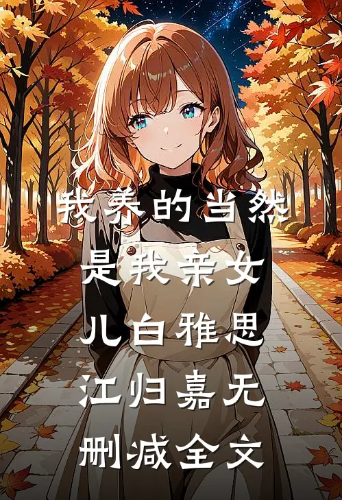 我养的当然是我亲女儿白雅思江归嘉无删减全文