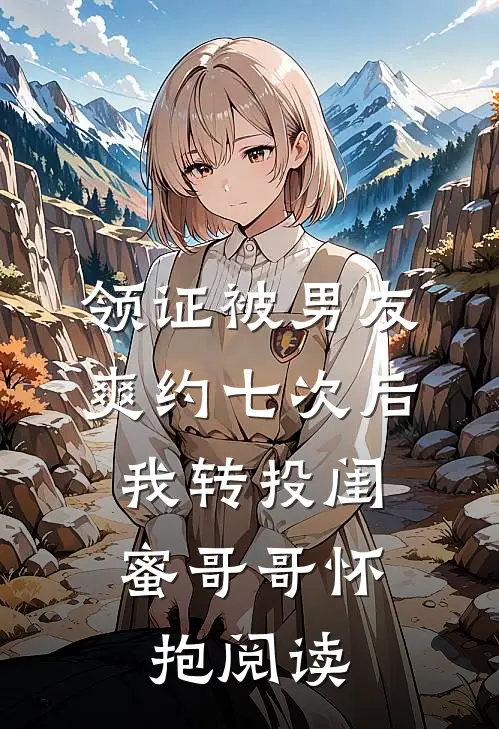 领证被男友爽约七次后，我转投闺蜜哥哥怀抱阅读