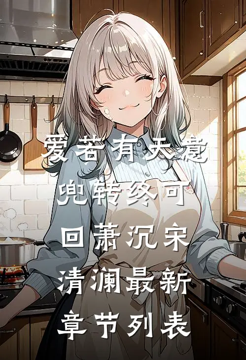 爱若有天意，兜转终可回萧沉宋清澜最新章节列表