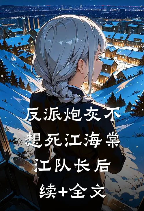 反派炮灰不想死江海棠江队长后续+全文