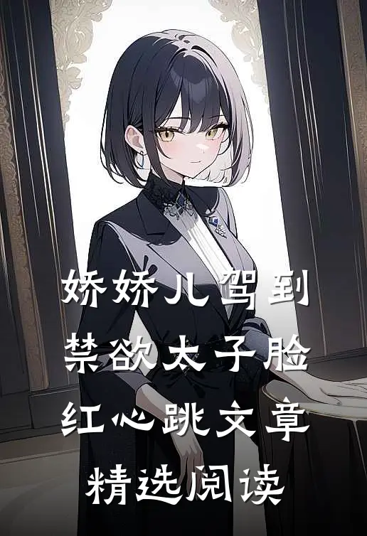 娇娇儿驾到，禁欲太子脸红心跳文章精选阅读