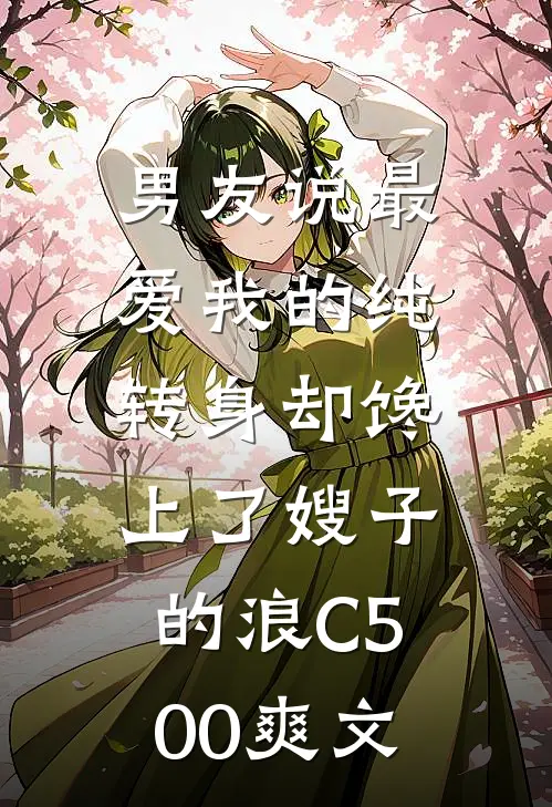 男友说最爱我的纯，转身却馋上了嫂子的浪C500爽文