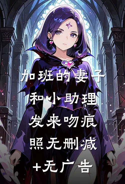 加班的妻子和小助理发来吻痕照无删减+无广告
