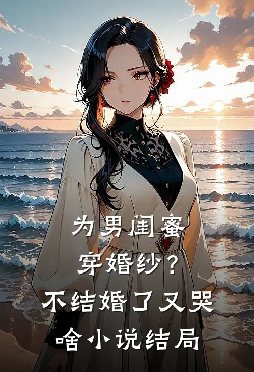为男闺蜜穿婚纱？不结婚了又哭啥小说结局