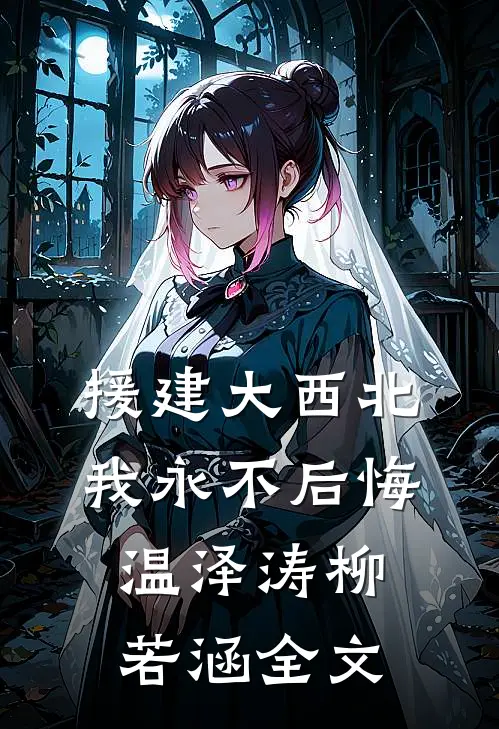 援建大西北，我永不后悔温泽涛柳若涵全文