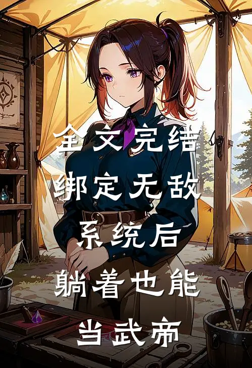 全文完结绑定无敌系统后，躺着也能当武帝
