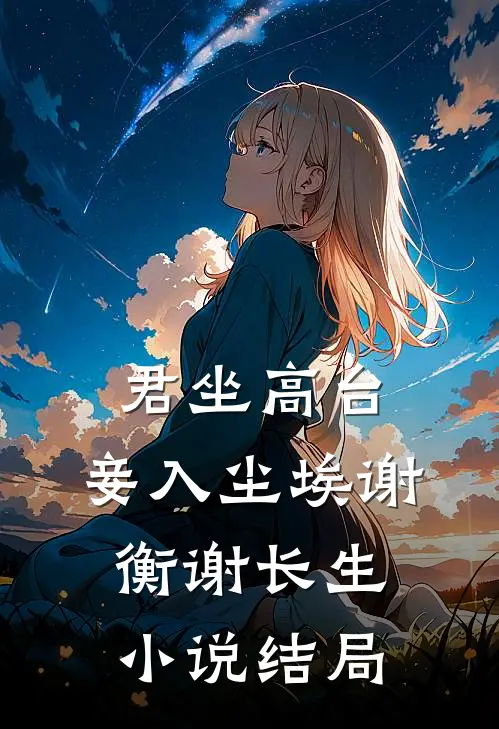 君坐高台，妾入尘埃谢衡谢长生小说结局