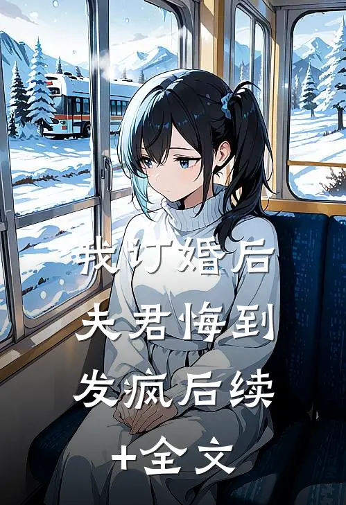 我订婚后，夫君悔到发疯后续+全文