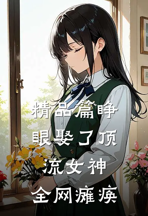 精品篇睁眼娶了顶流女神，全网瘫痪