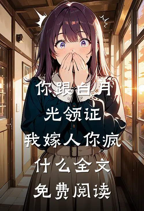 你跟白月光领证，我嫁人你疯什么全文免费阅读