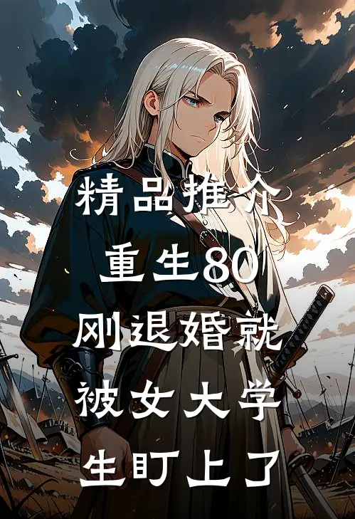 精品推介重生80：刚退婚就被女大学生盯上了