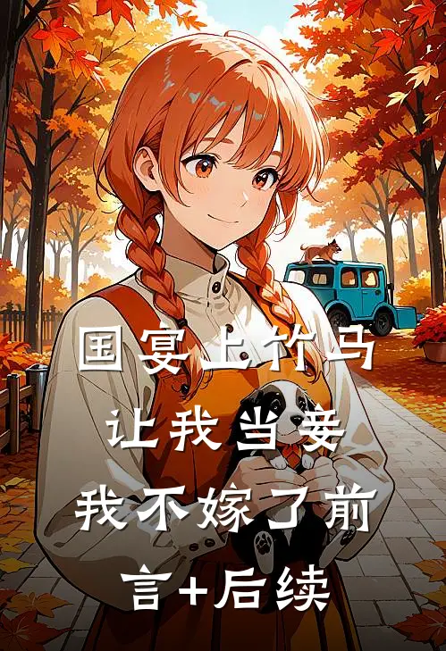 国宴上竹马让我当妾，我不嫁了前言+后续