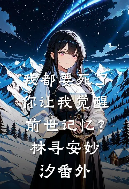 我都要死了，你让我觉醒前世记忆？林寻安妙汐 番外